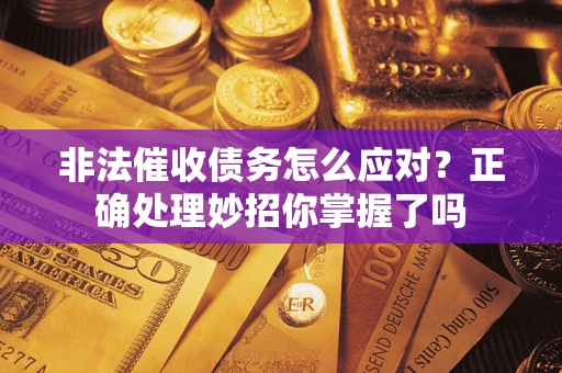 北京非法催收债务怎么应对？正确处理妙招你掌握了吗