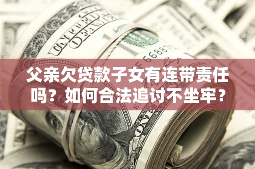 北京父亲欠贷款子女有连带责任吗？如何合法追讨不坐牢？