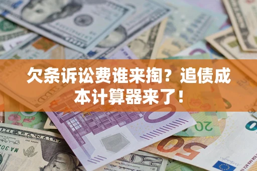 北京欠条诉讼费谁来掏？追债成本计算器来了！