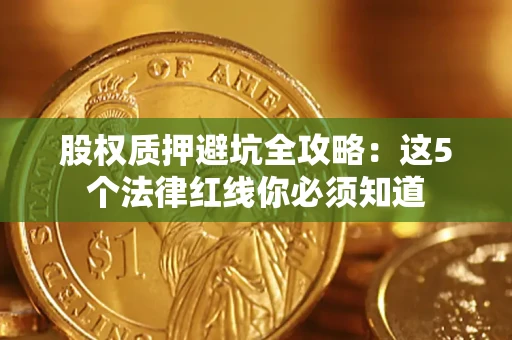 北京股权质押避坑全攻略：这5个法律红线你必须知道