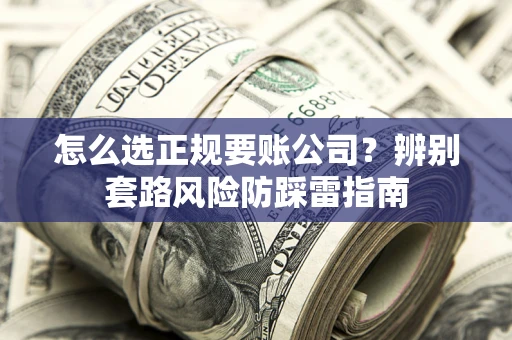 北京怎么选正规要账公司？辨别套路风险防踩雷指南