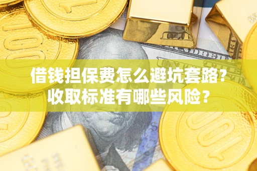 北京借钱担保费怎么避坑套路?收取标准有哪些风险? 北京借钱担保费怎么避坑套路?收取标准有哪些风险?