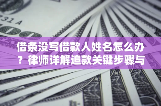 北京借条没写借款人姓名怎么办？律师详解追款关键步骤与证据链构建