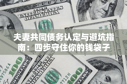 北京夫妻共同债务认定与避坑指南：四步守住你的钱袋子
