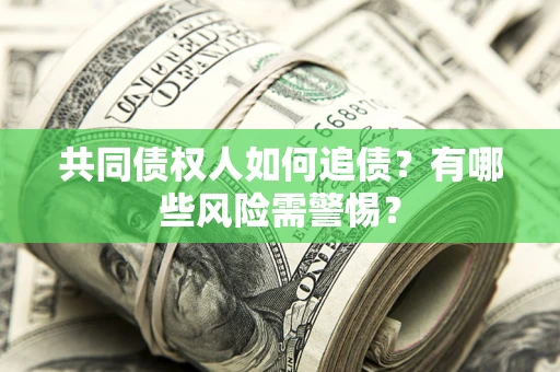 北京共同债权人如何追债？有哪些风险需警惕？