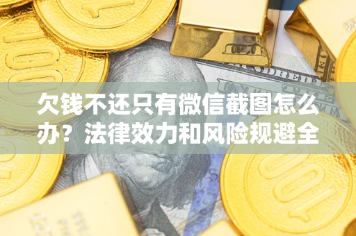 北京欠钱不还只有微信截图怎么办？法律效力和风险规避全解析
