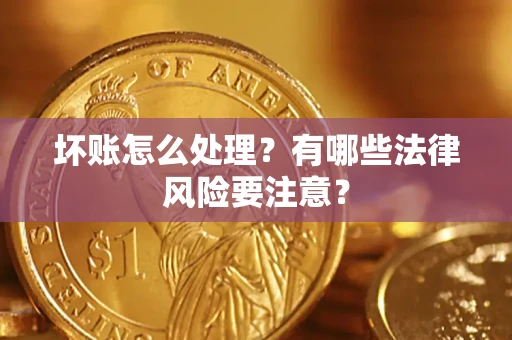 北京坏账怎么处理？有哪些法律风险要注意？