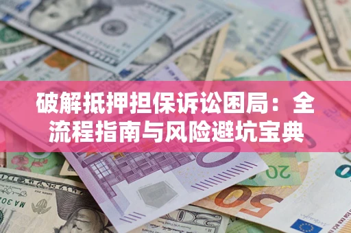 北京破解抵押担保诉讼困局:全流程指南与风险避坑宝典 北京破解抵押担保诉讼困局:全流程指南与风险避坑宝典