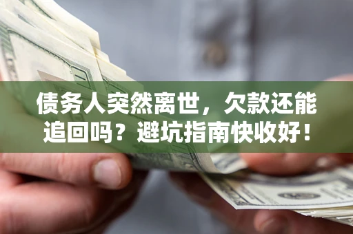 北京债务人突然离世，欠款还能追回吗？避坑指南快收好！