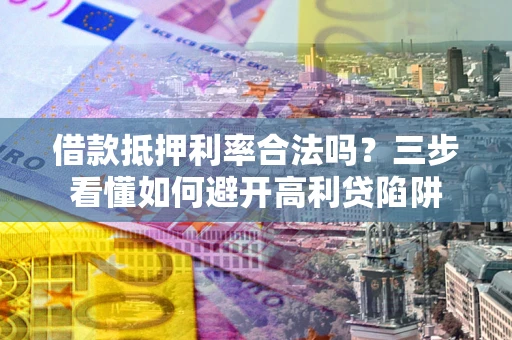 北京借款抵押利率合法吗？三步看懂如何避开高利贷陷阱