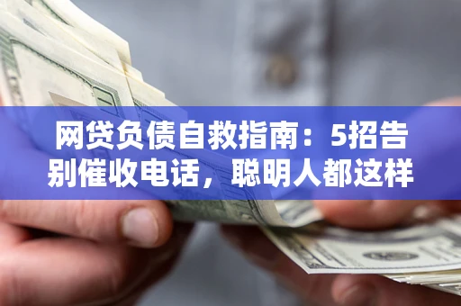 北京网贷负债自救指南：5招告别催收电话，聪明人都这样做