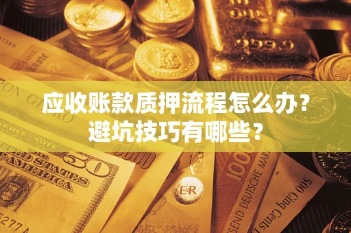 北京应收账款质押流程怎么办？避坑技巧有哪些？