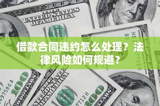 北京借款合同违约怎么处理？法律风险如何规避？