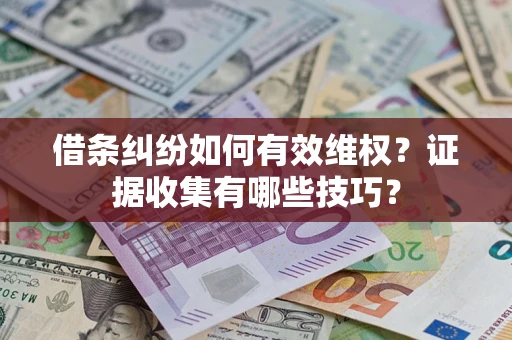 北京借条纠纷如何有效维权？证据收集有哪些技巧？
