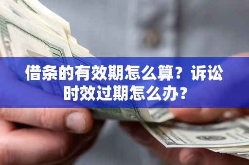 北京借条的有效期怎么算？诉讼时效过期怎么办？