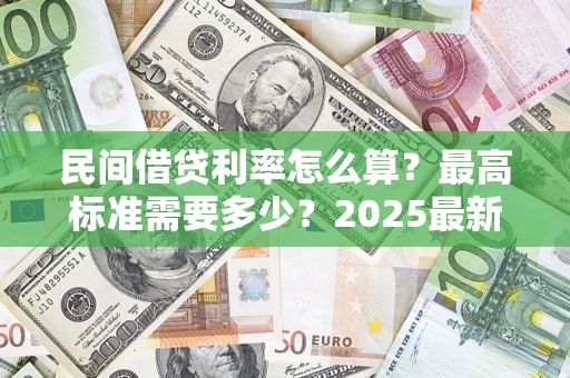 北京民间借贷利率怎么算？最高标准需要多少？2025最新避坑指南