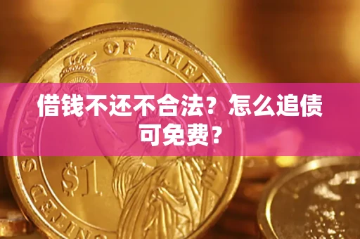 北京借钱不还不合法？怎么追债可免费？