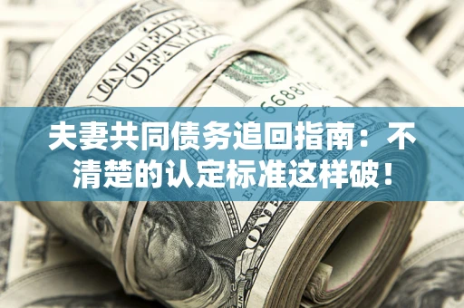 北京夫妻共同债务追回指南：不清楚的认定标准这样破！