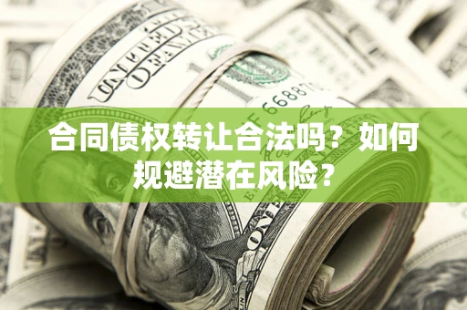 北京合同债权转让合法吗?如何规避潜在风险? 北京合同债权转让合法吗?如何规避潜在风险?