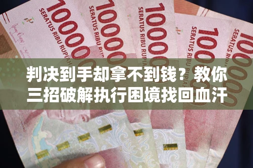 北京判决到手却拿不到钱？教你三招破解执行困境找回血汗钱