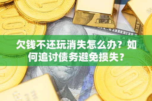 北京欠钱不还玩消失怎么办？如何追讨债务避免损失？