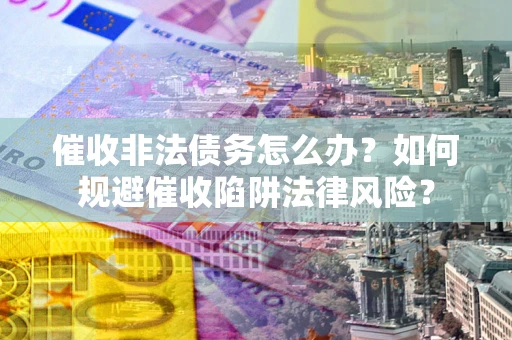 北京催收非法债务怎么办？如何规避催收陷阱法律风险？