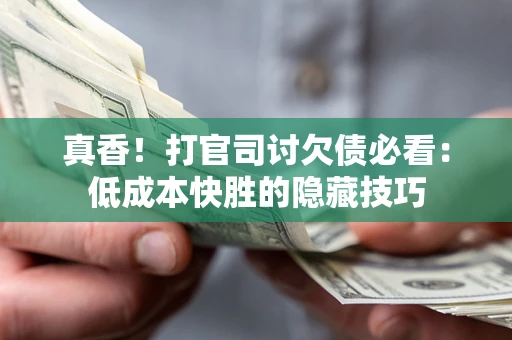 北京真香！打官司讨欠债必看：低成本快胜的隐藏技巧