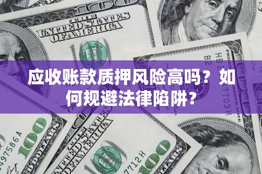 北京应收账款质押风险高吗？如何规避法律陷阱？