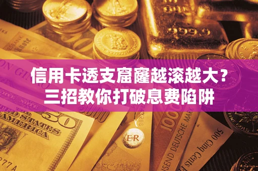 北京信用卡透支窟窿越滚越大？三招教你打破息费陷阱