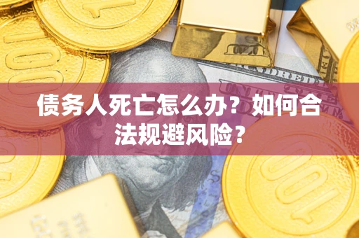 北京债务人死亡怎么办？如何合法规避风险？