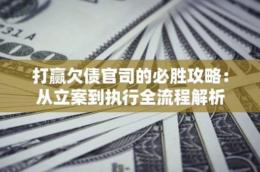北京打赢欠债官司的必胜攻略：从立案到执行全流程解析