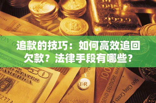 北京追款的技巧：如何高效追回欠款？法律手段有哪些？