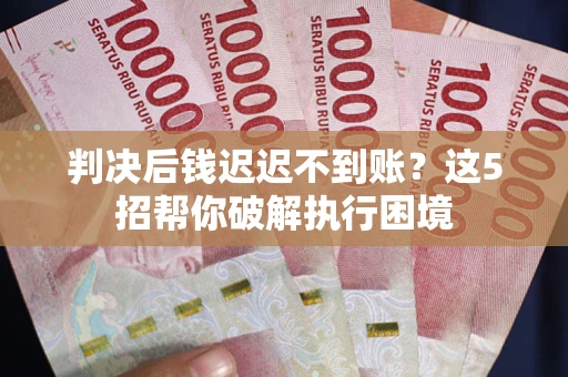 北京判决后钱迟迟不到账？这5招帮你破解执行困境