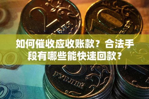 北京如何催收应收账款？合法手段有哪些能快速回款？