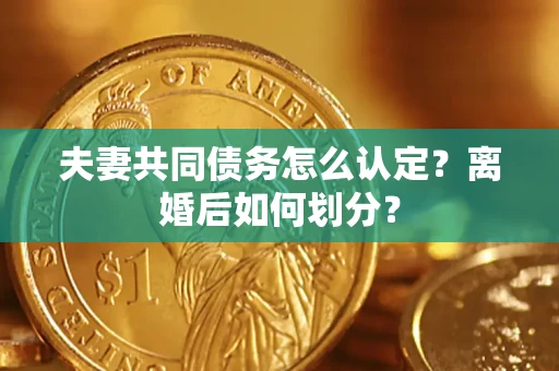 北京夫妻共同债务怎么认定？离婚后如何划分？