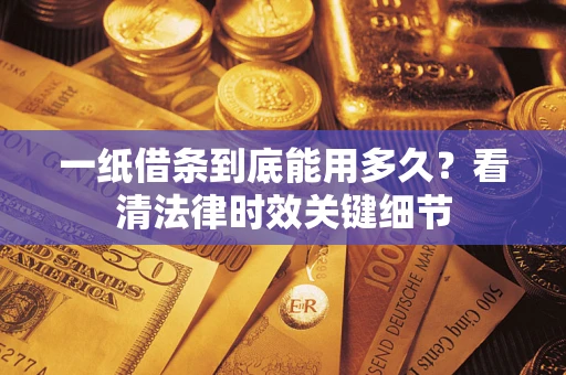 北京一纸借条到底能用多久？看清法律时效关键细节