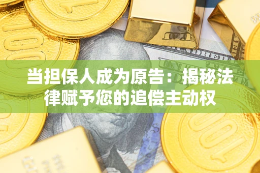 北京当担保人成为原告:揭秘法律赋予您的追偿主动权 北京当担保人成为原告:揭秘法律赋予您的追偿主动权