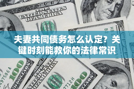 北京夫妻共同债务怎么认定？关键时刻能救你的法律常识