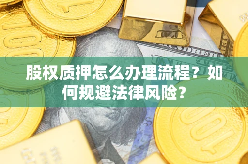 北京股权质押怎么办理流程？如何规避法律风险？