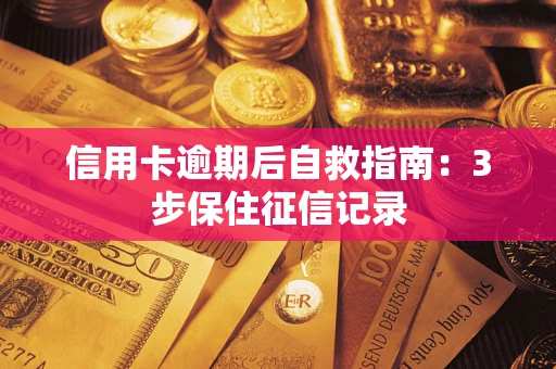 北京信用卡逾期后自救指南：3步保住征信记录