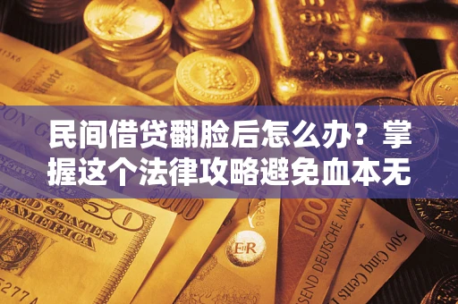 北京民间借贷翻脸后怎么办？掌握这个法律攻略避免血本无归