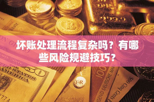 北京坏账处理流程复杂吗？有哪些风险规避技巧？