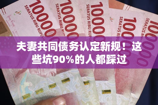 北京夫妻共同债务认定新规！这些坑90%的人都踩过