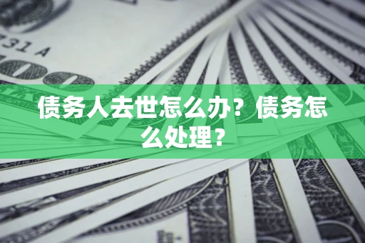 北京债务人去世怎么办？债务怎么处理？