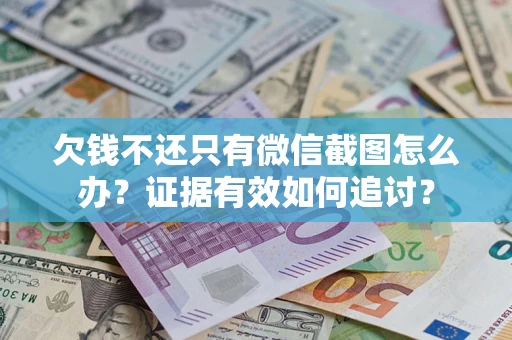 北京欠钱不还只有微信截图怎么办？证据有效如何追讨？