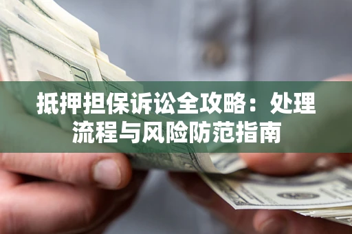 北京抵押担保诉讼全攻略：处理流程与风险防范指南