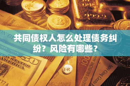 北京共同债权人怎么处理债务纠纷？风险有哪些？