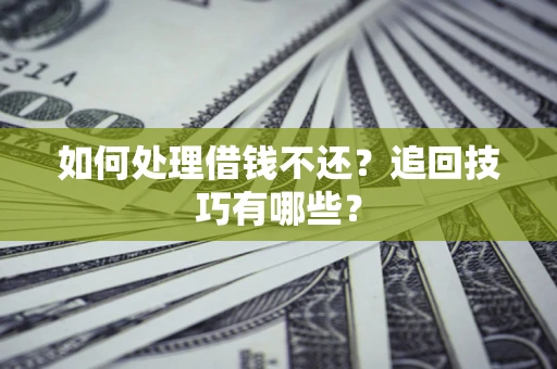 北京如何处理借钱不还？追回技巧有哪些？