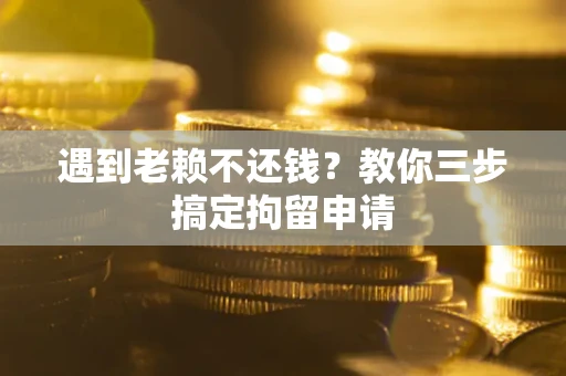 北京遇到老赖不还钱？教你三步搞定拘留申请