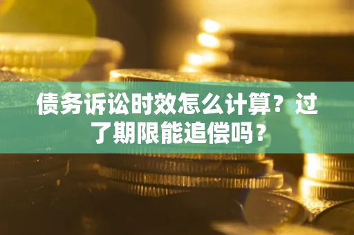 北京债务诉讼时效怎么计算？过了期限能追偿吗？